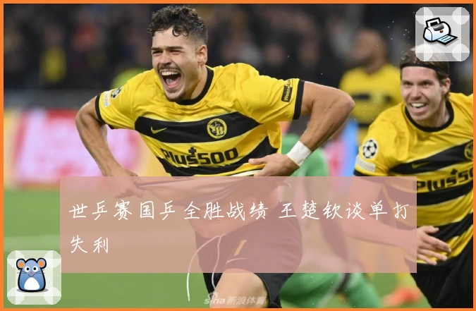 世乒赛国乒全胜战绩 王楚钦谈单打失利