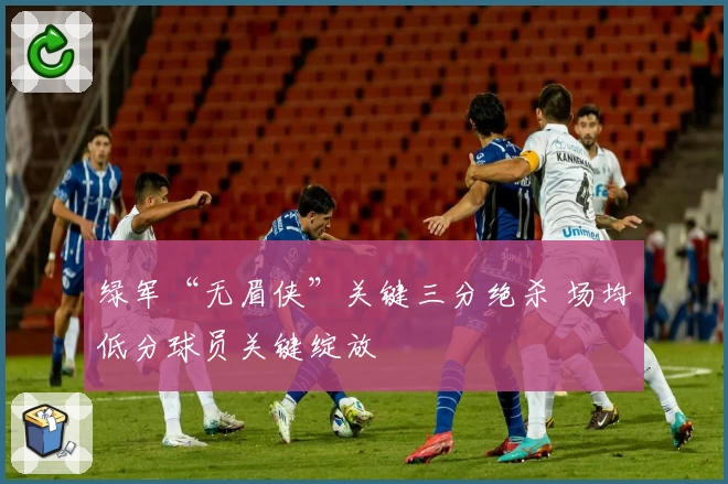 绿军“无眉侠”关键三分绝杀 场均低分球员关键绽放