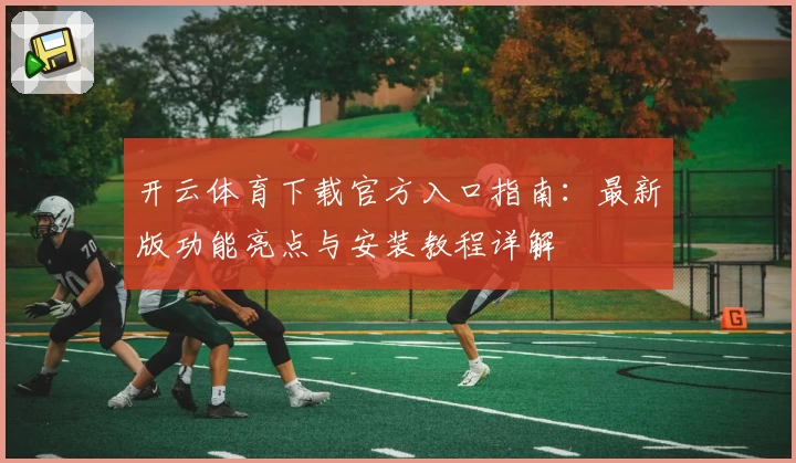 开云体育下载官方入口指南：最新版功能亮点与安装教程详解