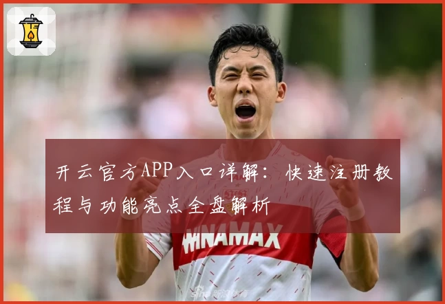 开云官方APP入口详解：快速注册教程与功能亮点全盘解析