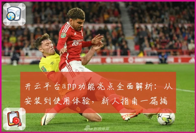 开云平台app功能亮点全面解析：从安装到使用体验，新人指南一篇搞定