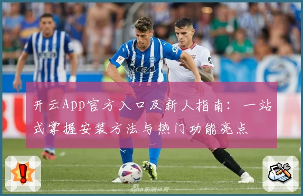 开云App官方入口及新人指南：一站式掌握安装方法与热门功能亮点