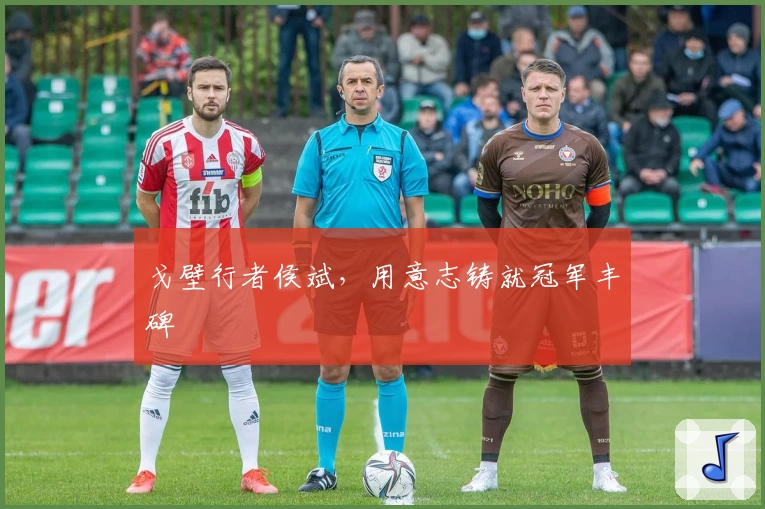 戈壁行者侯斌，用意志铸就冠军丰碑