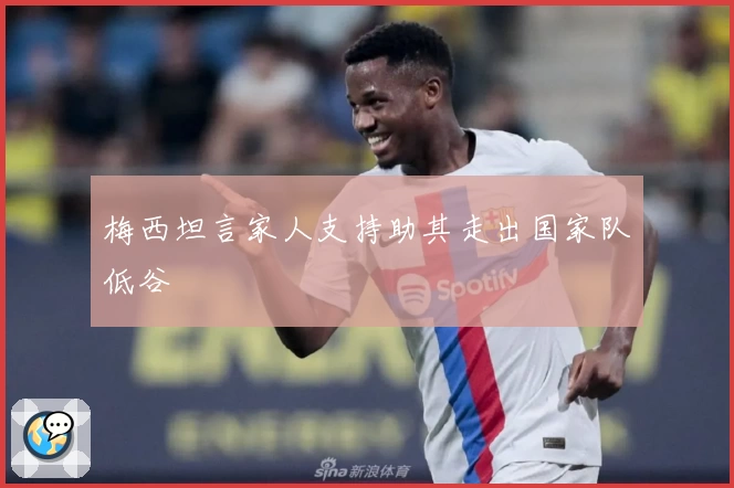 梅西坦言家人支持助其走出国家队低谷