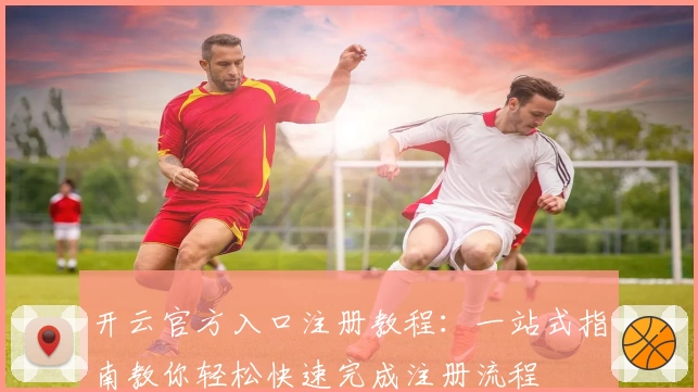 开云官方入口注册教程：一站式指南教你轻松快速完成注册流程
