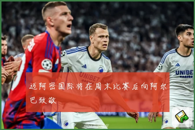 迈阿密国际将在周末比赛后向阿尔巴致敬