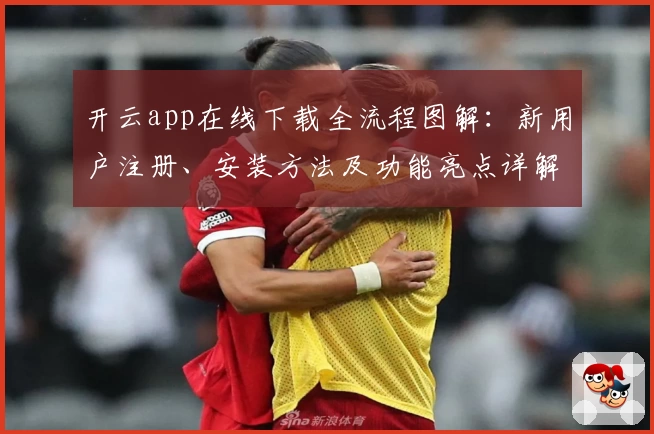 开云app在线下载全流程图解：新用户注册、安装方法及功能亮点详解