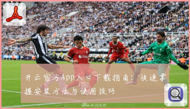 开云官方App入口下载指南：快速掌握安装方法与使用技巧
