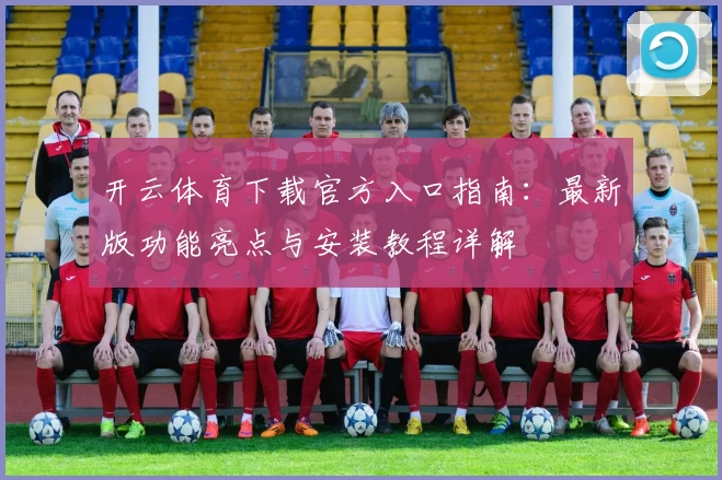 开云体育下载官方入口指南：最新版功能亮点与安装教程详解