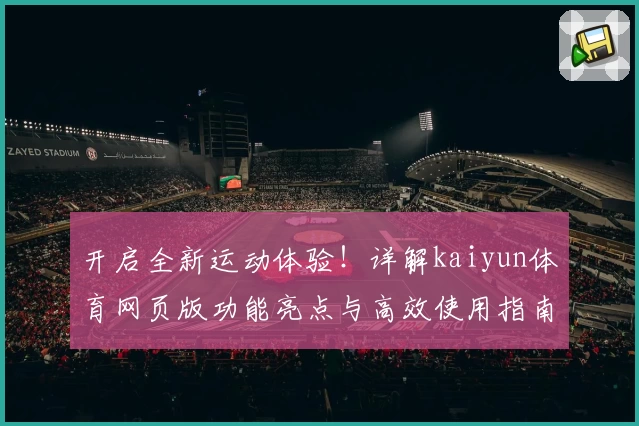 开启全新运动体验!详解kaiyun体育网页版功能亮点与高效使用指南