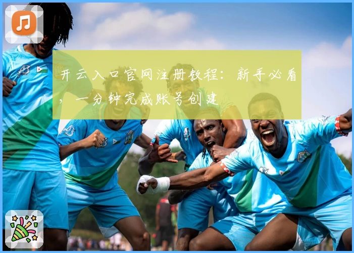 开云入口官网注册教程：新手必看，一分钟完成账号创建