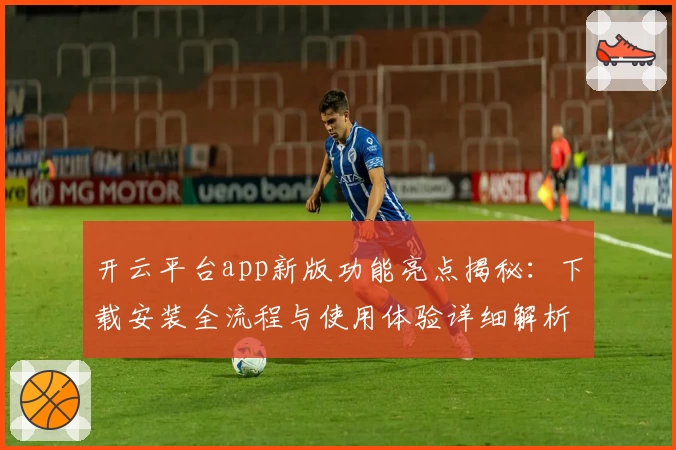 开云平台app新版功能亮点揭秘：下载安装全流程与使用体验详细解析