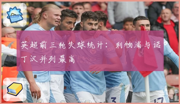 英超前三轮失球统计：利物浦与诺丁汉并列最高