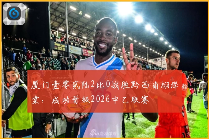 厦门壹零贰陆2比0战胜黔西南栩烽棠，成功晋级2026中乙联赛