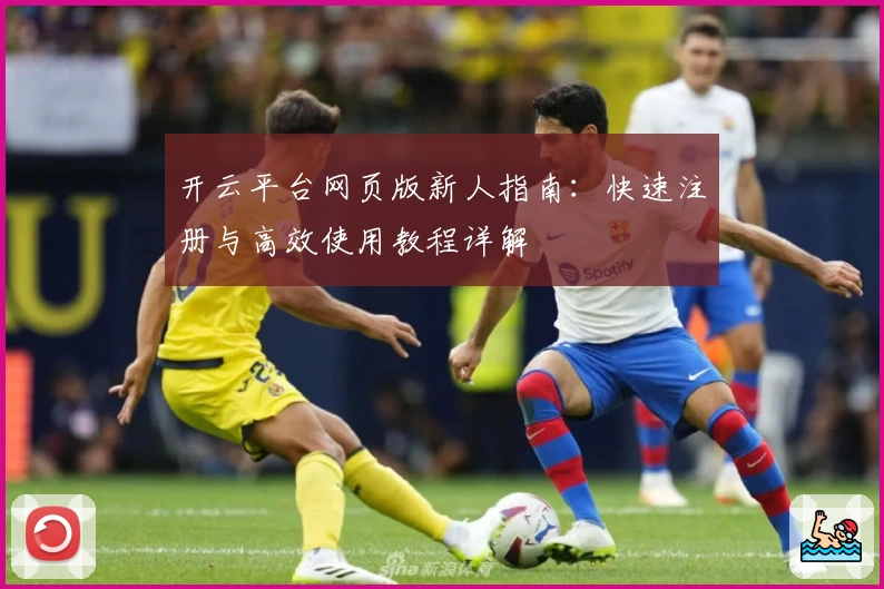 开云平台网页版新人指南：快速注册与高效使用教程详解