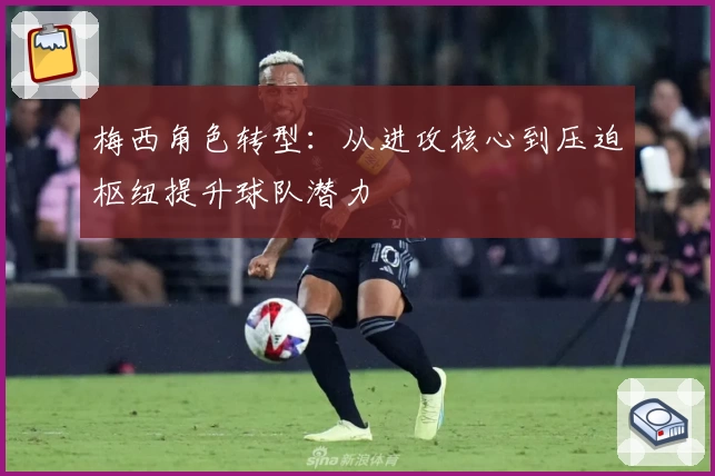 梅西角色转型:从进攻核心到压迫枢纽提升球队潜力
