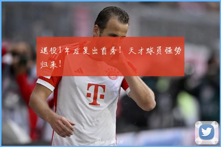 退役1年后复出首秀！天才球员强势归来！