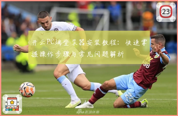 开云PC端登录器安装教程：快速掌握操作步骤与常见问题解析