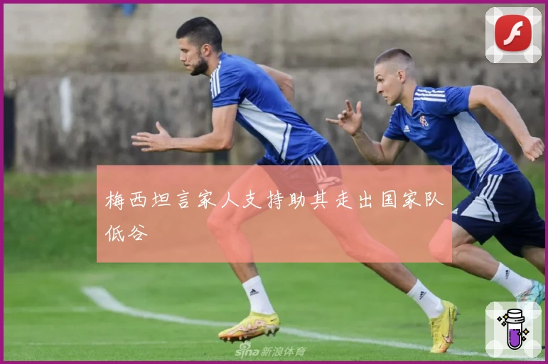 梅西坦言家人支持助其走出国家队低谷